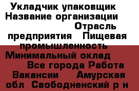 Укладчик-упаковщик › Название организации ­ Fusion Service › Отрасль предприятия ­ Пищевая промышленность › Минимальный оклад ­ 21 000 - Все города Работа » Вакансии   . Амурская обл.,Свободненский р-н